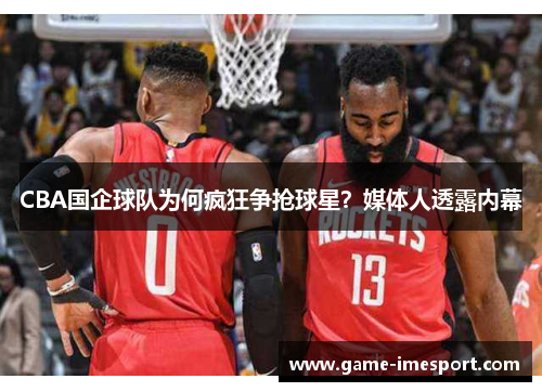 CBA国企球队为何疯狂争抢球星？媒体人透露内幕 